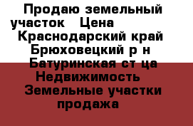 Продаю земельный участок › Цена ­ 200 000 - Краснодарский край, Брюховецкий р-н, Батуринская ст-ца Недвижимость » Земельные участки продажа   